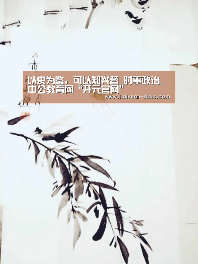 以史为鉴,可以知兴替_时事政治_中公教育网“开元官网”(图1) 开元赛事
