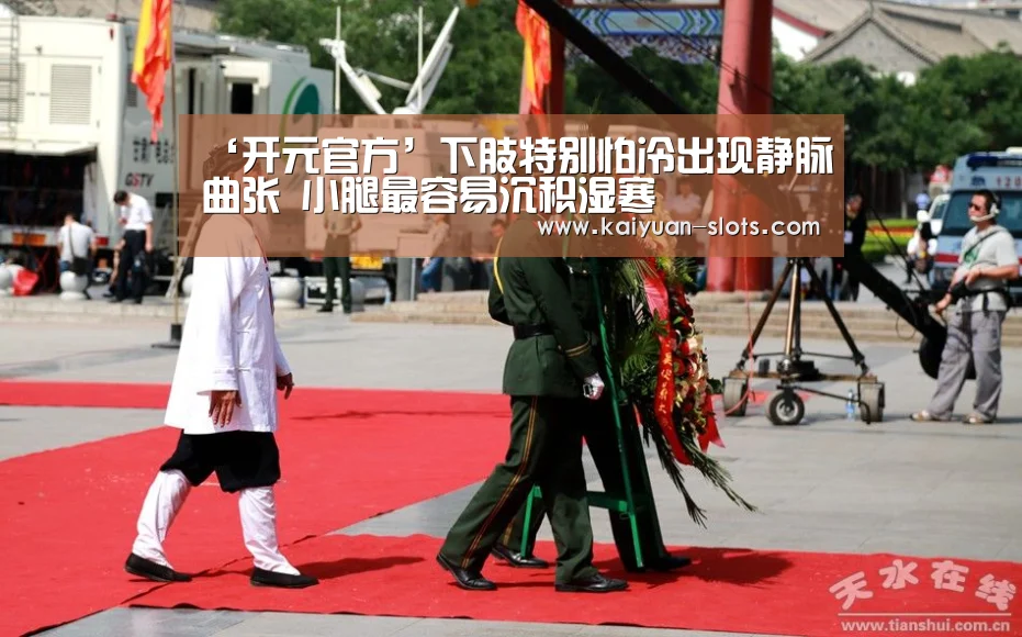 ‘开元官方’下肢特别怕冷出现静脉曲张 小腿最容易沉积湿寒(图1) 开元官网