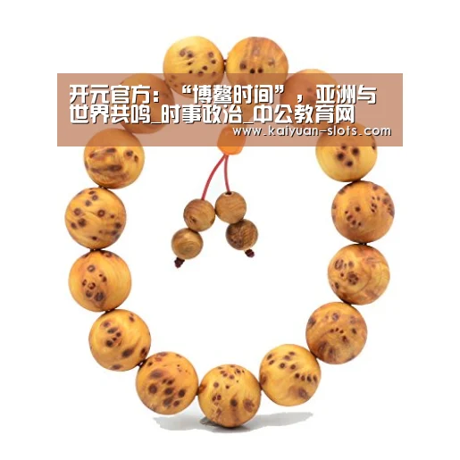 开元官方:“博鳌时间”,亚洲与世界共鸣_时事政治_中公教育网(图1) 开元聚合