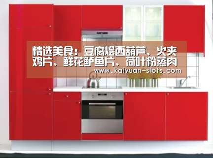 精选美食:豆腐烩西葫芦、火夹鸡片、鲜花鲈鱼片、荷叶粉蒸肉做法:开元聚合(图3) 开元赛事