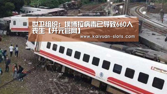 世卫组织:埃博拉病毒已导致660人丧生【开元官网】(图1) 开元聚合