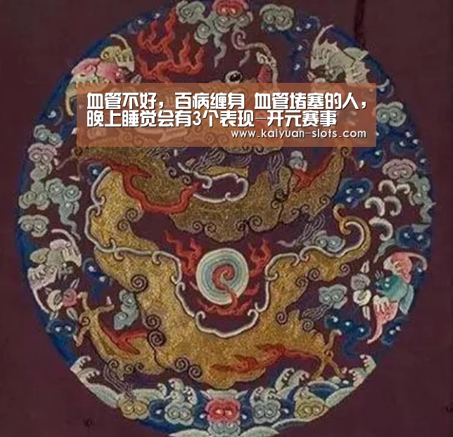 血管不好,百病缠身 血管堵塞的人,晚上睡觉会有3个表现-开元赛事(图2) 开元聚合