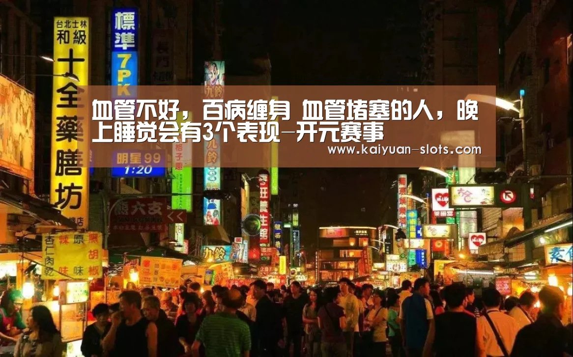 血管不好,百病缠身 血管堵塞的人,晚上睡觉会有3个表现-开元赛事(图3) 开元聚合