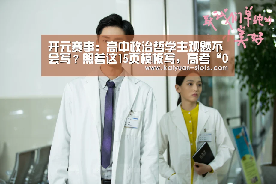 开元赛事:高中政治哲学主观题不会写?照着这15页模板写,高考“0”丢分(图4) 开元赛事