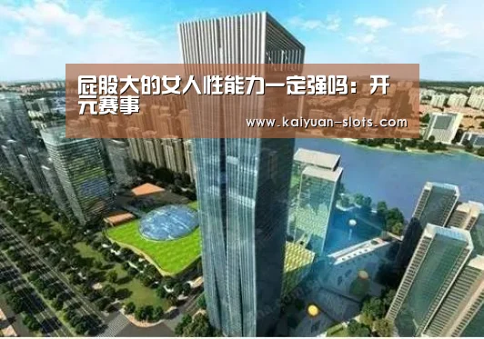 屁股大的女人性能力一定强吗:开元赛事(图1) 开元聚合