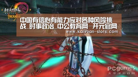 中国有信心有能力应对各种风险挑战_时事政治_中公教育网-开元官网(图1) 开元官网