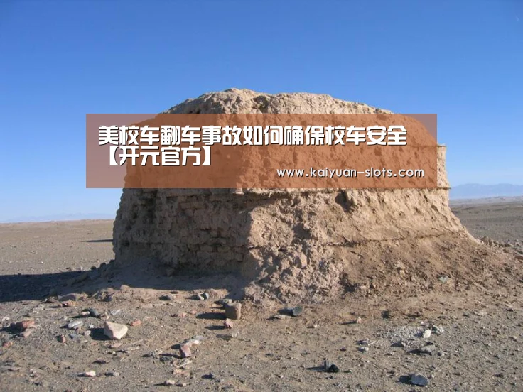 美校车翻车事故如何确保校车安全【开元官方】(图1) 开元官网