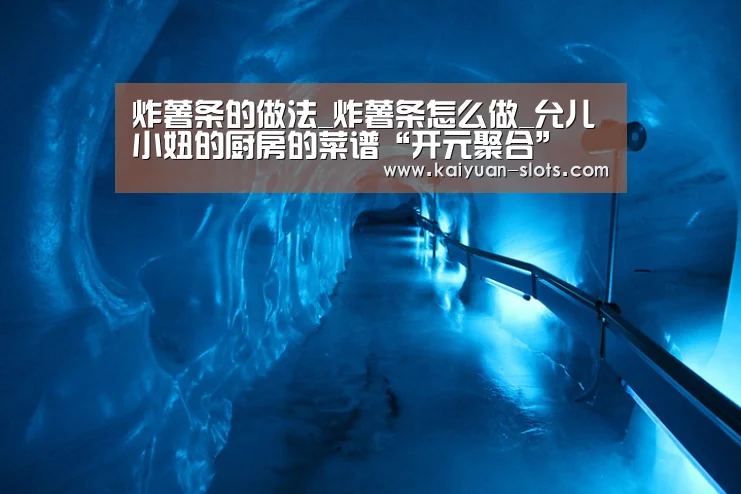 炸薯条的做法_炸薯条怎么做_允儿小妞的厨房的菜谱“开元聚合”(图3) 开元官网